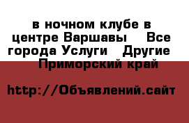 Open Bar в ночном клубе в центре Варшавы! - Все города Услуги » Другие   . Приморский край